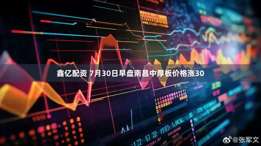 鑫亿配资 7月30日早盘南昌中厚板价格涨30