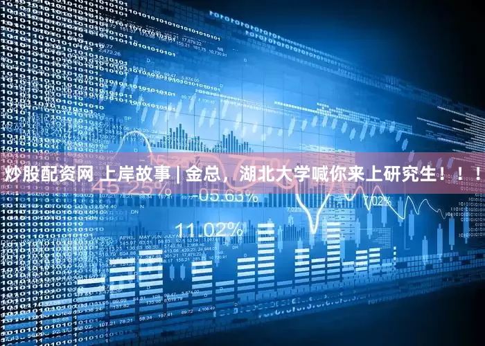 炒股配资网 上岸故事 | 金总，湖北大学喊你来上研究生！！！
