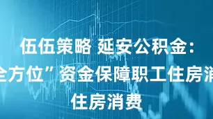 伍伍策略 延安公积金：“全方位”资金保障职工住房消费